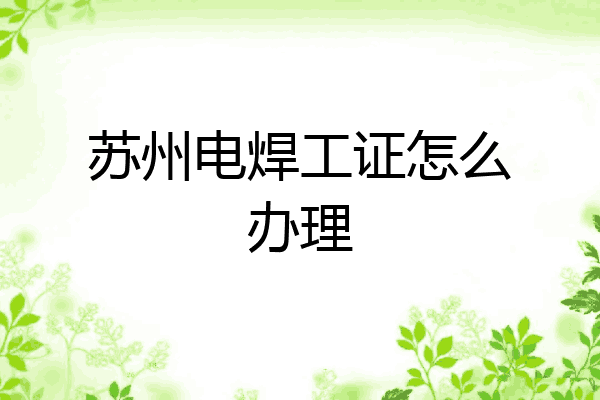 苏州电焊工证怎么办理