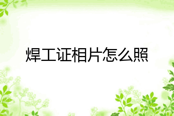 焊工证相片怎么照
