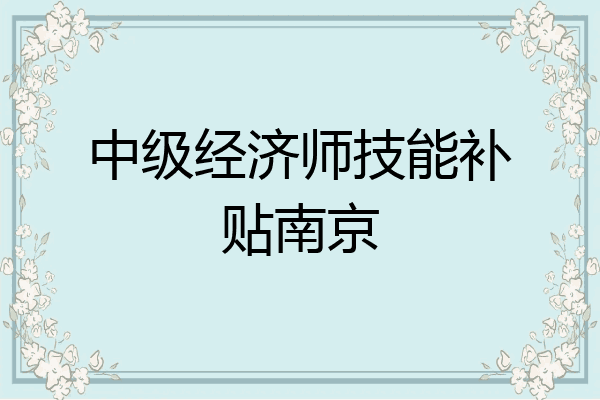 中级经济师技能补贴南京