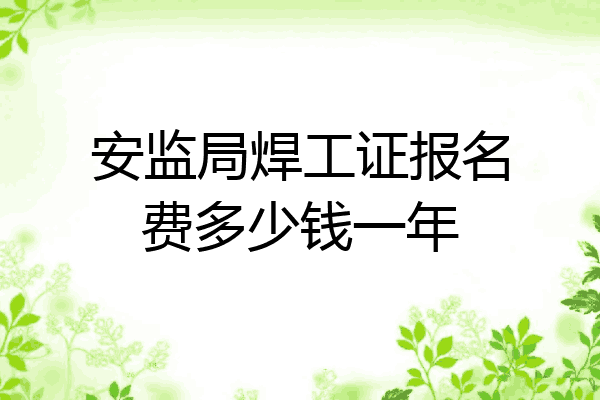 安监局焊工证报名费多少钱一年