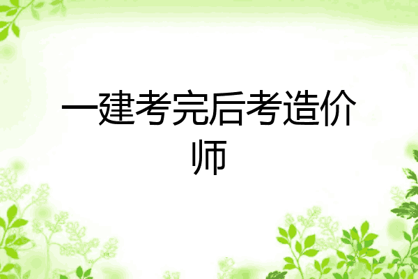 一建考完后考造价师