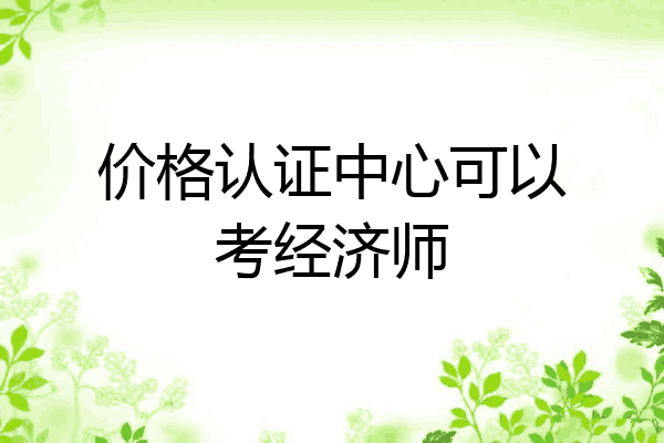 价格认证中心可以考经济师