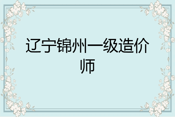 辽宁锦州一级造价师