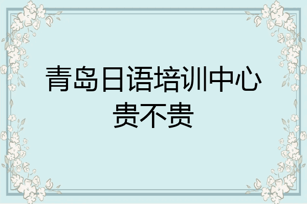 青岛日语培训中心贵不贵