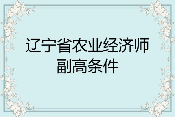 辽宁省农业经济师副高条件