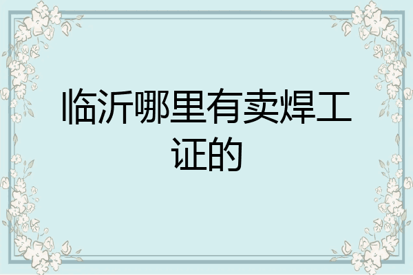 临沂哪里有卖焊工证的