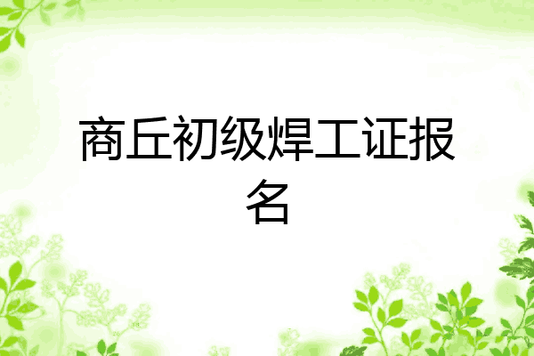 商丘初级焊工证报名