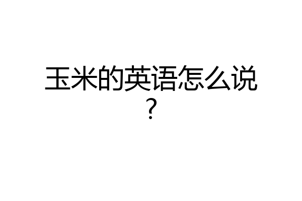 玉米的英语怎么说?