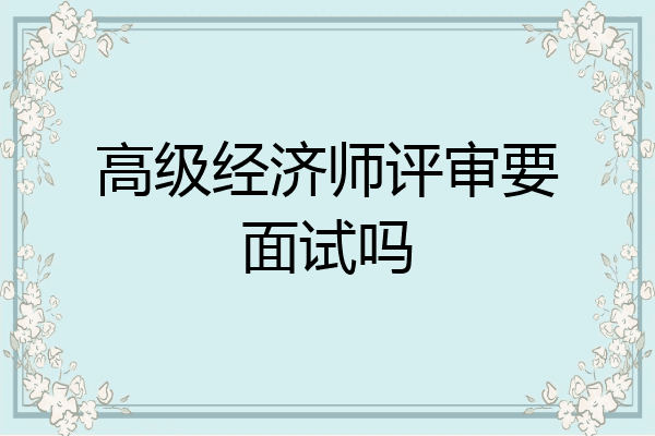 高级经济师评审要面试吗