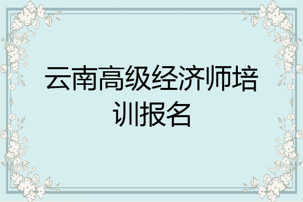 云南高级经济师培训报名