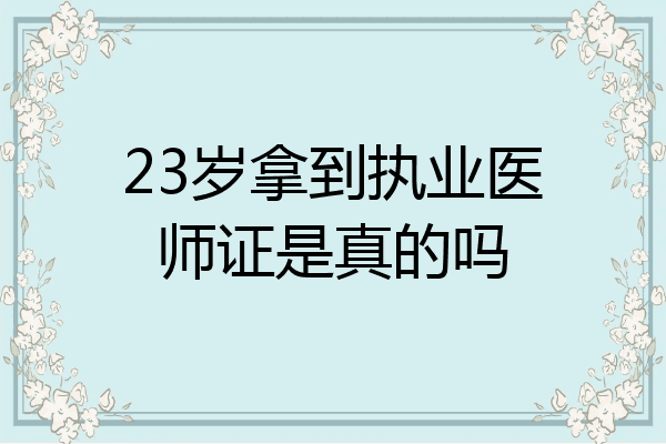 23岁拿到执业医师证是真的吗