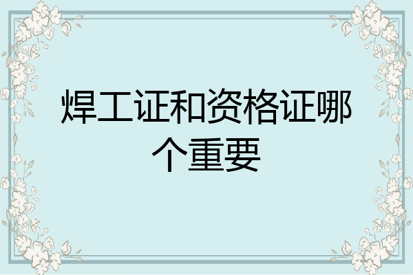 焊工证和资格证哪个重要