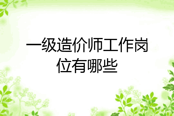 一级造价师工作岗位有哪些
