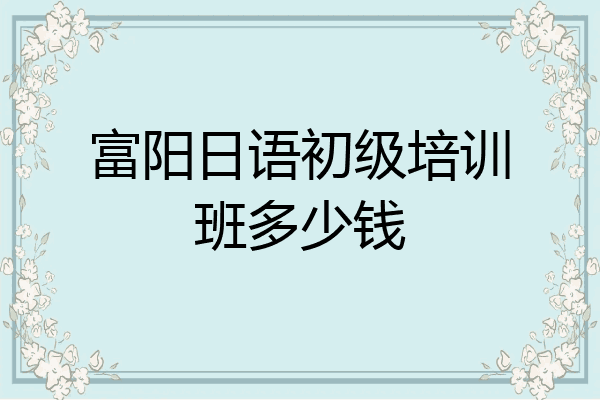 富阳日语初级培训班多少钱