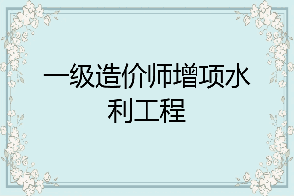 一级造价师增项水利工程