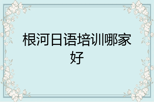 根河日语培训哪家好