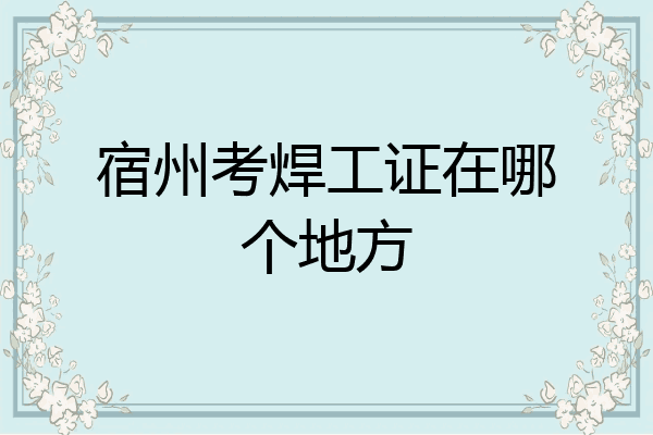 宿州考焊工证在哪个地方