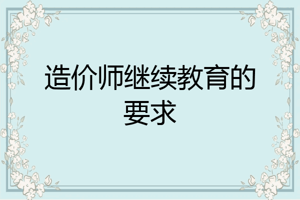 造价师继续教育的要求