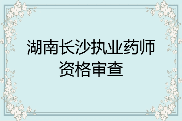 湖南长沙执业药师资格审查
