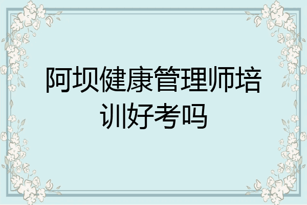 阿坝健康管理师培训好考吗