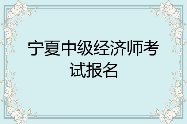 宁夏中级经济师考试报名