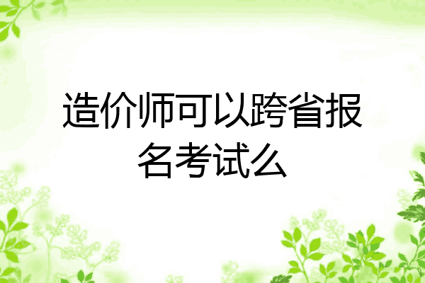 造价师可以跨省报名考试么