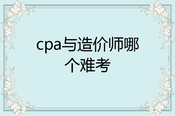 cpa与造价师哪个难考