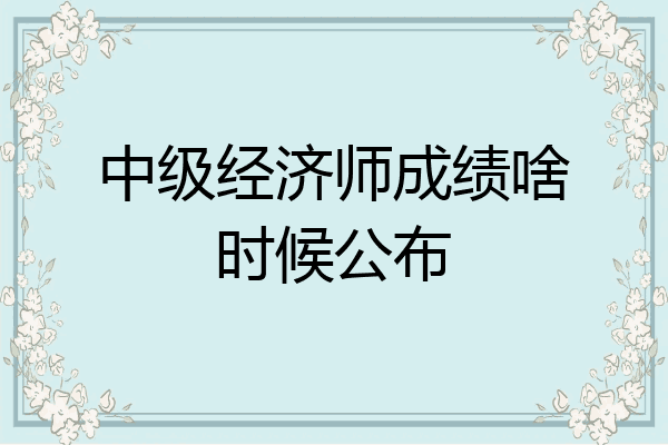 中级经济师成绩啥时候公布