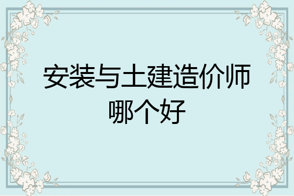 安装与土建造价师哪个好