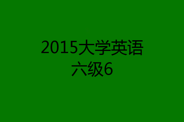 2015大学英语六级6