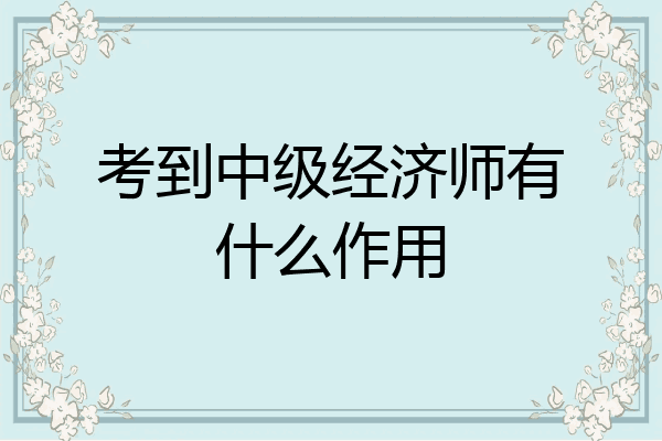 考到中级经济师有什么作用