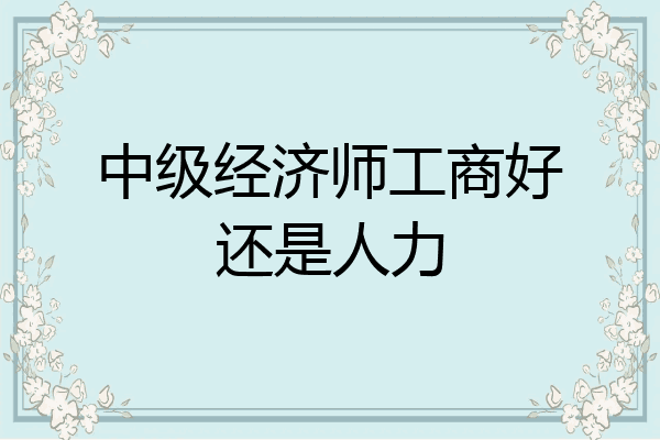 中级经济师工商好还是人力