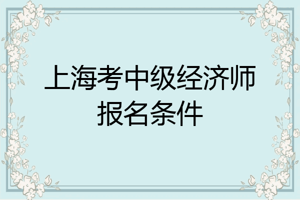 上海考中级经济师报名条件