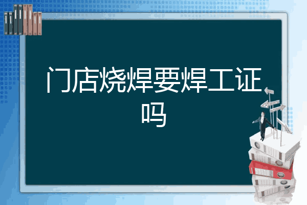门店烧焊要焊工证吗