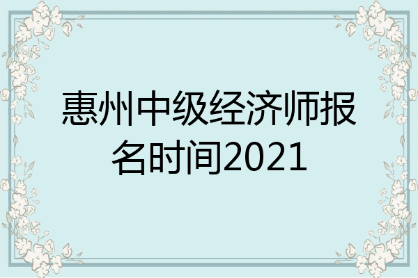 惠州中级经济师报名时间2021