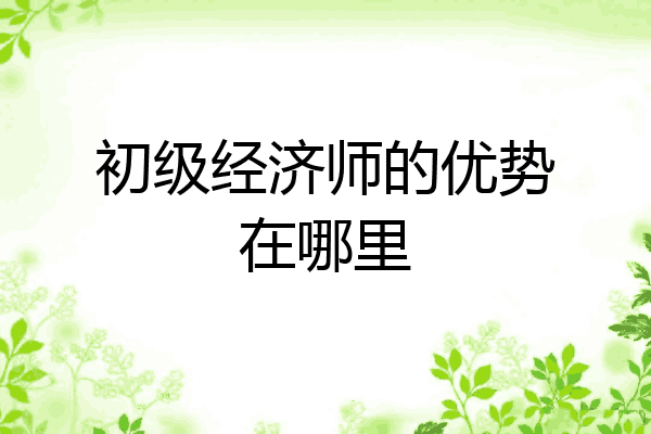 初级经济师的优势在哪里