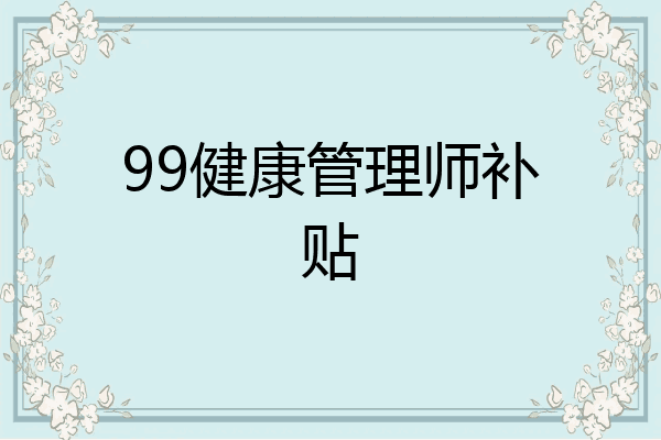 99健康管理师补贴