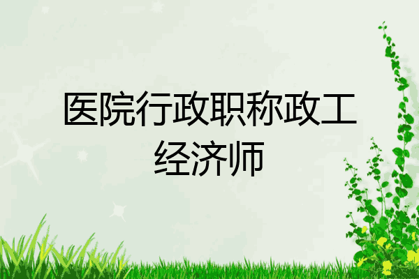医院行政职称政工经济师