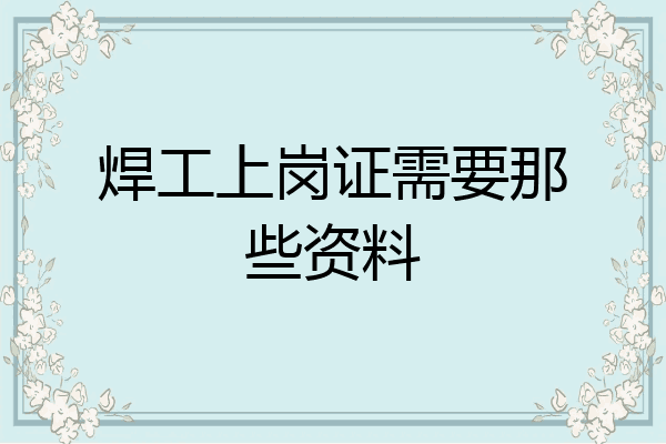 焊工上岗证需要那些资料
