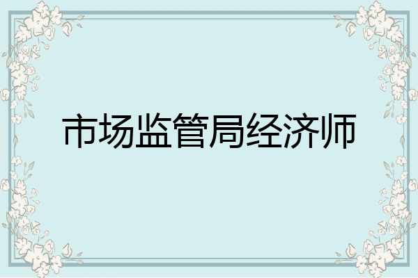 市场监管局经济师