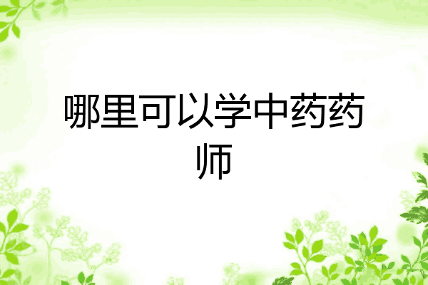 哪里可以学中药药师