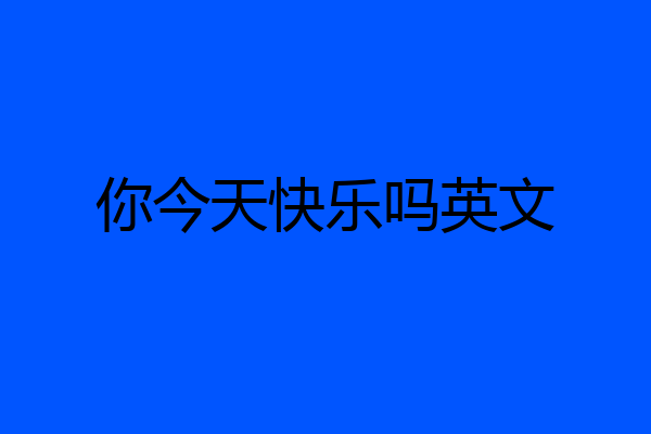 你今天快乐吗英文