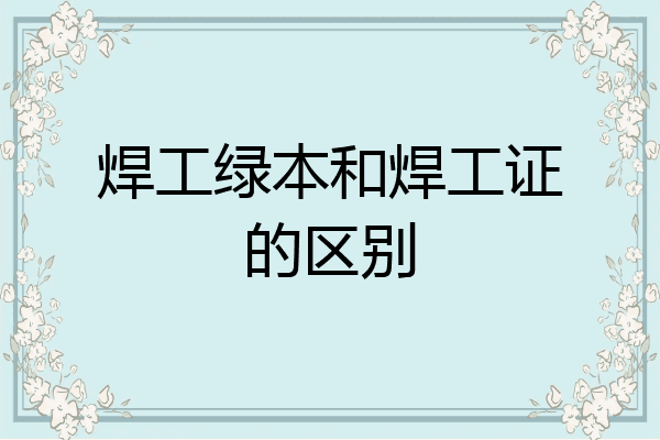 焊工绿本和焊工证的区别