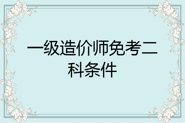 一级造价师免考二科条件