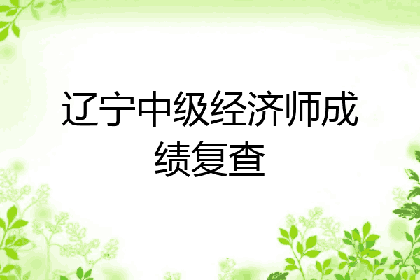 辽宁中级经济师成绩复查