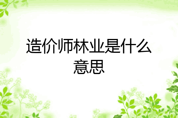 造价师林业是什么意思