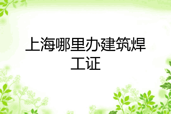 上海哪里办建筑焊工证