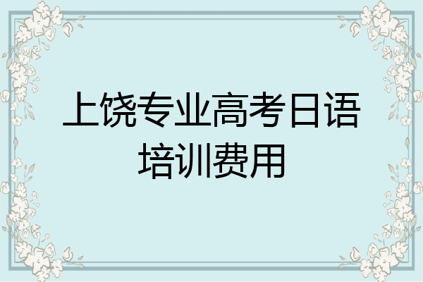 上饶专业高考日语培训费用