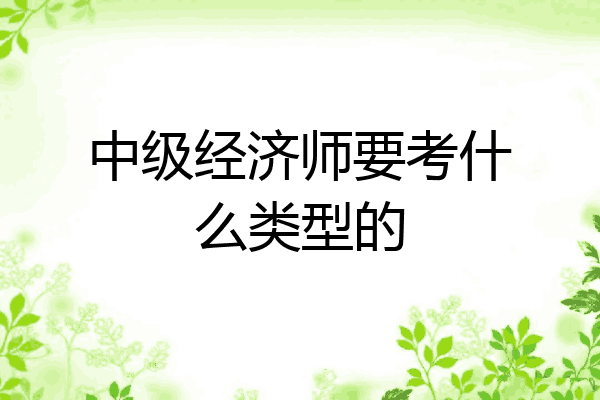 中级经济师要考什么类型的