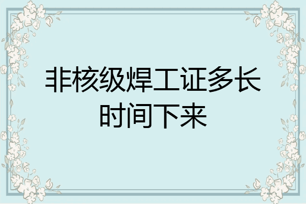 非核级焊工证多长时间下来